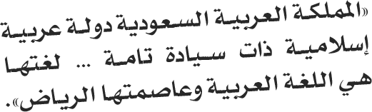 «المملكة العربية السعودية دولة عربية  إسلامية ذات سيادة تامة … لغتها  هي اللغة العربية وعاصمتها الرياض».